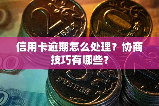 武汉信用卡逾期怎么处理？协商技巧有哪些？