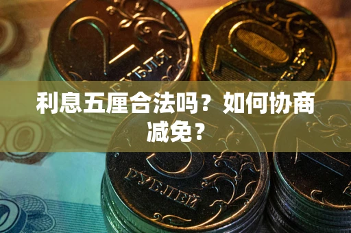 武汉利息五厘合法吗？如何协商减免？