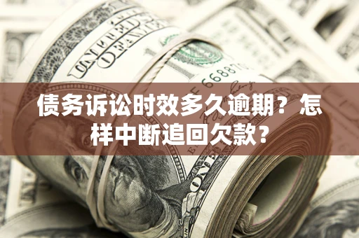 武汉债务诉讼时效多久逾期？怎样中断追回欠款？