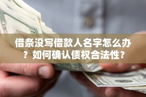武汉借条没写借款人名字怎么办？如何确认债权合法性？