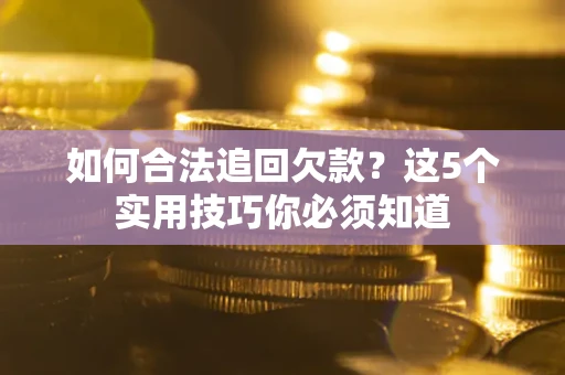 武汉如何合法追回欠款？这5个实用技巧你必须知道