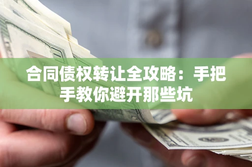 武汉合同债权转让全攻略：手把手教你避开那些坑
