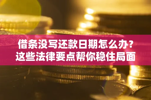 武汉借条没写还款日期怎么办？这些法律要点帮你稳住局面