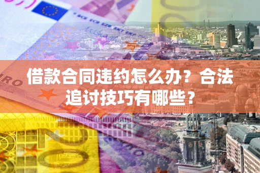 武汉借款合同违约怎么办？合法追讨技巧有哪些？