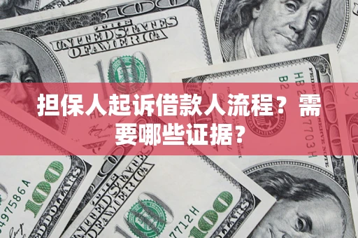 武汉担保人起诉借款人流程?需要哪些证据? 武汉担保人起诉借款人流程?需要哪些证据?