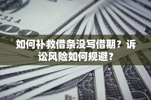武汉如何补救借条没写借期？诉讼风险如何规避？