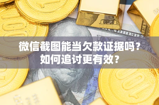 武汉微信截图能当欠款证据吗？如何追讨更有效？