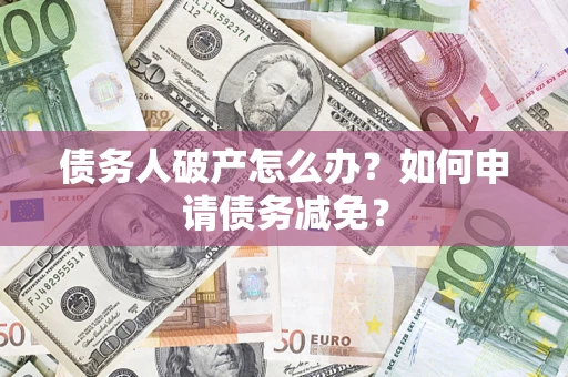 武汉债务人破产怎么办？如何申请债务减免？