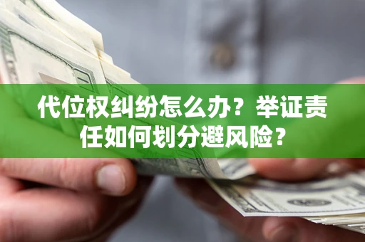 武汉代位权纠纷怎么办？举证责任如何划分避风险？