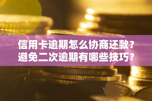 武汉信用卡逾期怎么协商还款？避免二次逾期有哪些技巧？
