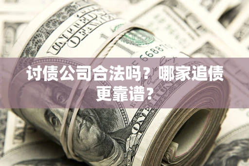 武汉讨债公司合法吗？哪家追债更靠谱？