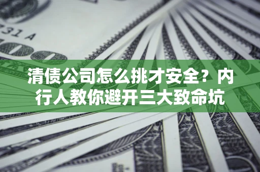 武汉清债公司怎么挑才安全?内行人教你避开三大致命坑 武汉清债公司怎么挑才安全?内行人教你避开三大致命坑