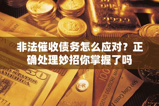 武汉非法催收债务怎么应对？正确处理妙招你掌握了吗