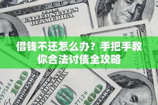 武汉借钱不还怎么办？手把手教你合法讨债全攻略