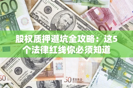 武汉股权质押避坑全攻略：这5个法律红线你必须知道