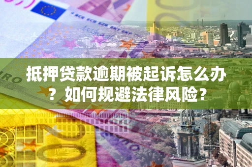武汉抵押贷款逾期被起诉怎么办？如何规避法律风险？