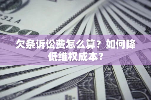 武汉欠条诉讼费怎么算？如何降低维权成本？