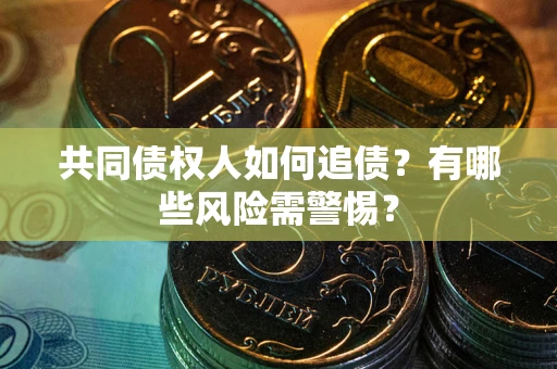武汉共同债权人如何追债？有哪些风险需警惕？