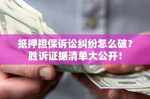 武汉抵押担保诉讼纠纷怎么破？胜诉证据清单大公开！