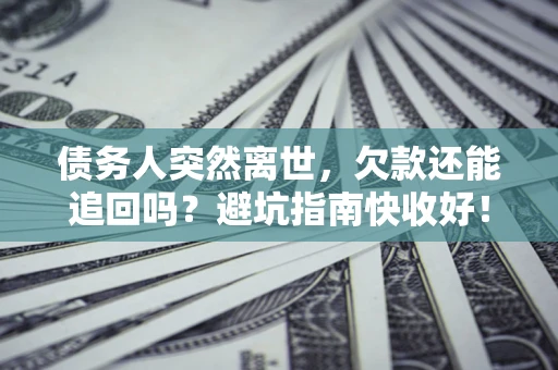 武汉债务人突然离世，欠款还能追回吗？避坑指南快收好！
