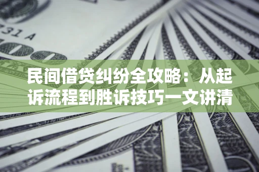 武汉民间借贷纠纷全攻略：从起诉流程到胜诉技巧一文讲清