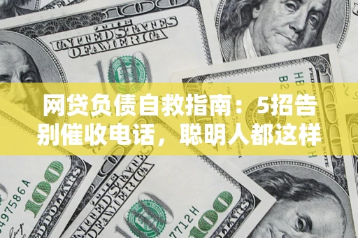 武汉网贷负债自救指南：5招告别催收电话，聪明人都这样做