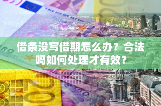 武汉借条没写借期怎么办？合法吗如何处理才有效？