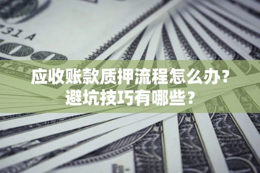 武汉应收账款质押流程怎么办？避坑技巧有哪些？