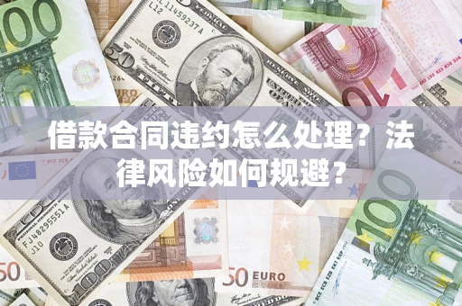 武汉借款合同违约怎么处理？法律风险如何规避？