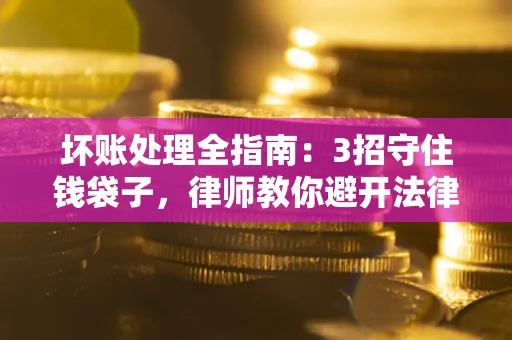 武汉坏账处理全指南：3招守住钱袋子，律师教你避开法律雷区