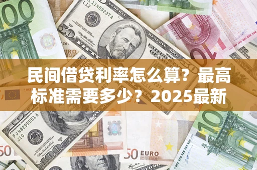 武汉民间借贷利率怎么算？最高标准需要多少？2025最新避坑指南