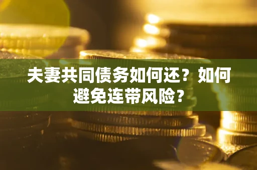武汉夫妻共同债务如何还？如何避免连带风险？