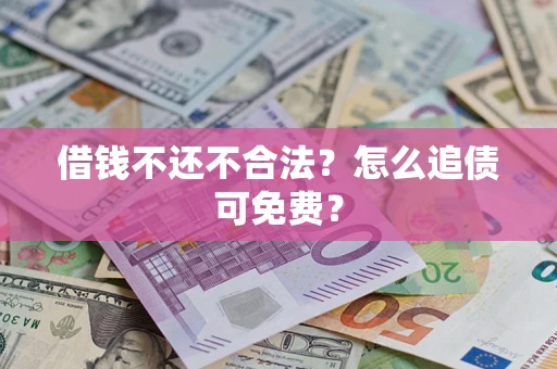武汉借钱不还不合法？怎么追债可免费？