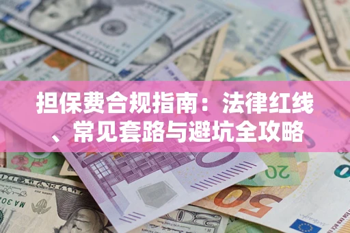 武汉担保费合规指南：法律红线、常见套路与避坑全攻略