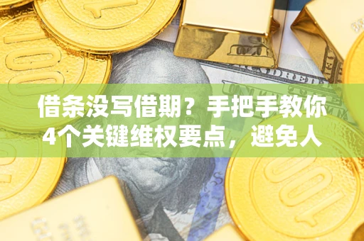 武汉借条没写借期？手把手教你4个关键维权要点，避免人财两空