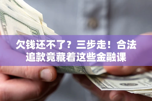 武汉欠钱还不了？三步走！合法追款竟藏着这些金融课