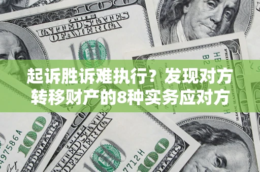 武汉起诉胜诉难执行？发现对方转移财产的8种实务应对方案