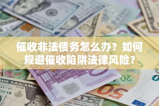 武汉催收非法债务怎么办？如何规避催收陷阱法律风险？