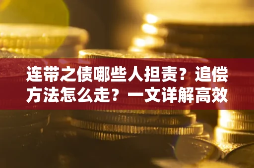 武汉连带之债哪些人担责？追偿方法怎么走？一文详解高效维权流程
