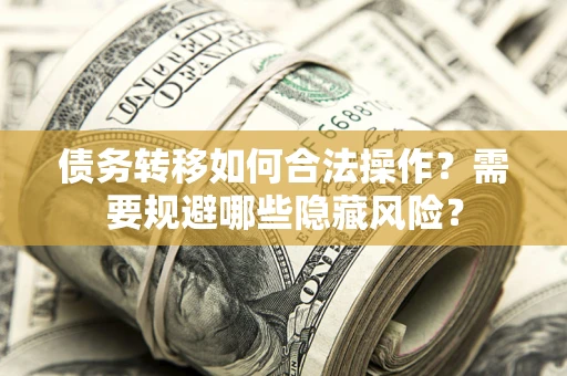 武汉债务转移如何合法操作？需要规避哪些隐藏风险？