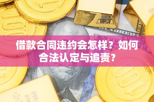 武汉借款合同违约会怎样？如何合法认定与追责？