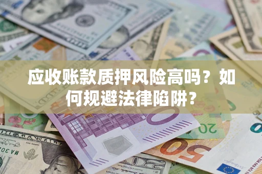 武汉应收账款质押风险高吗？如何规避法律陷阱？