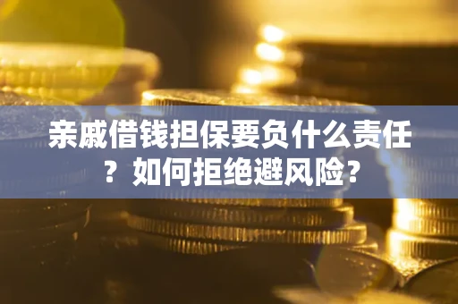 武汉亲戚借钱担保要负什么责任？如何拒绝避风险？