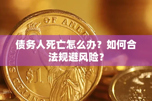 武汉债务人死亡怎么办？如何合法规避风险？