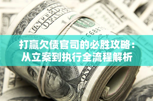 武汉打赢欠债官司的必胜攻略：从立案到执行全流程解析