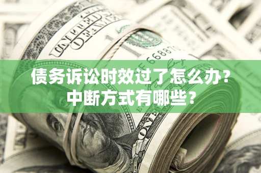 武汉债务诉讼时效过了怎么办？中断方式有哪些？