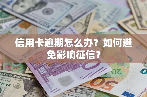 武汉信用卡逾期怎么办？如何避免影响征信？
