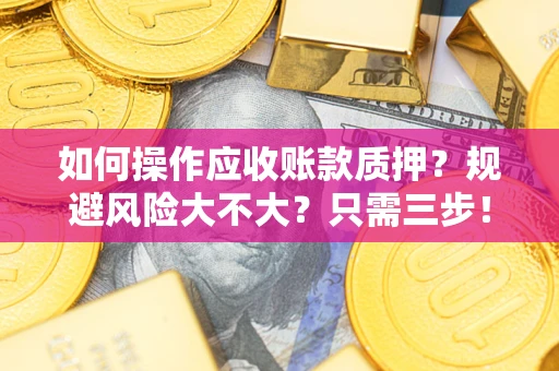 武汉如何操作应收账款质押？规避风险大不大？只需三步！