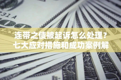 武汉连带之债被起诉怎么处理？七大应对措施和成功案例解析