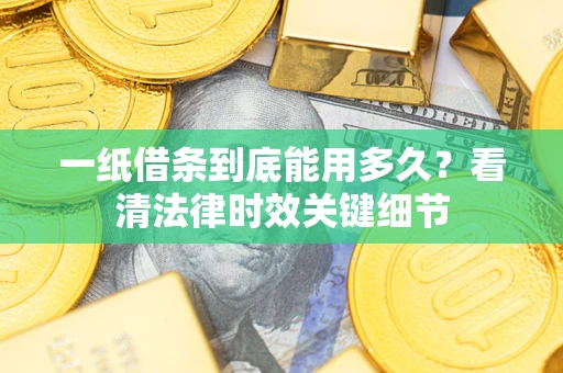 武汉一纸借条到底能用多久？看清法律时效关键细节